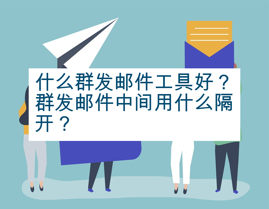 什么群发邮件工具好？群发邮件中间用什么隔开？