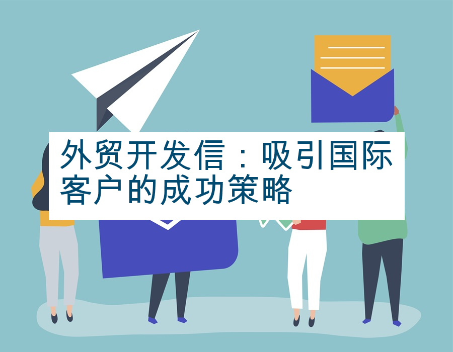 外贸开发信：吸引国际客户的成功策略