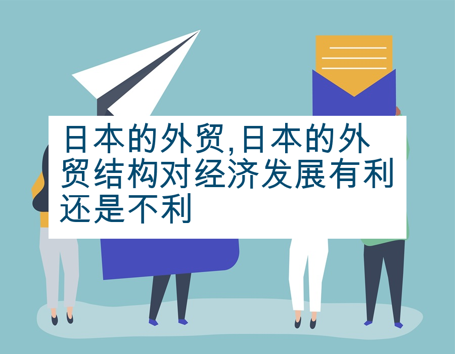 日本的外贸,日本的外贸结构对经济发展有利还是不利
