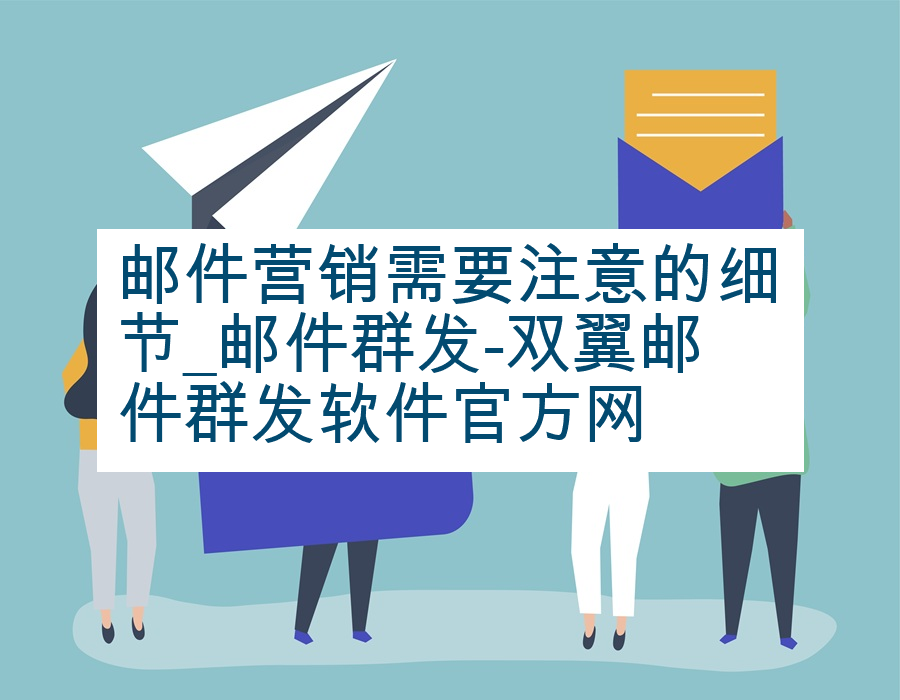 邮件营销需要注意的细节_邮件群发-双翼邮件群发软件官方网