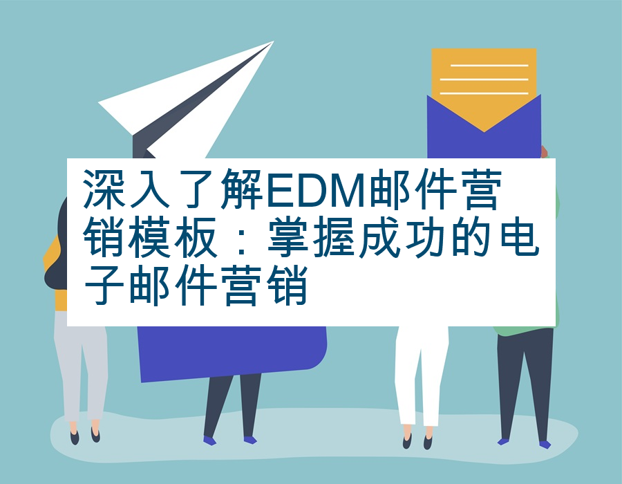 深入了解EDM邮件营销模板：掌握成功的电子邮件营销