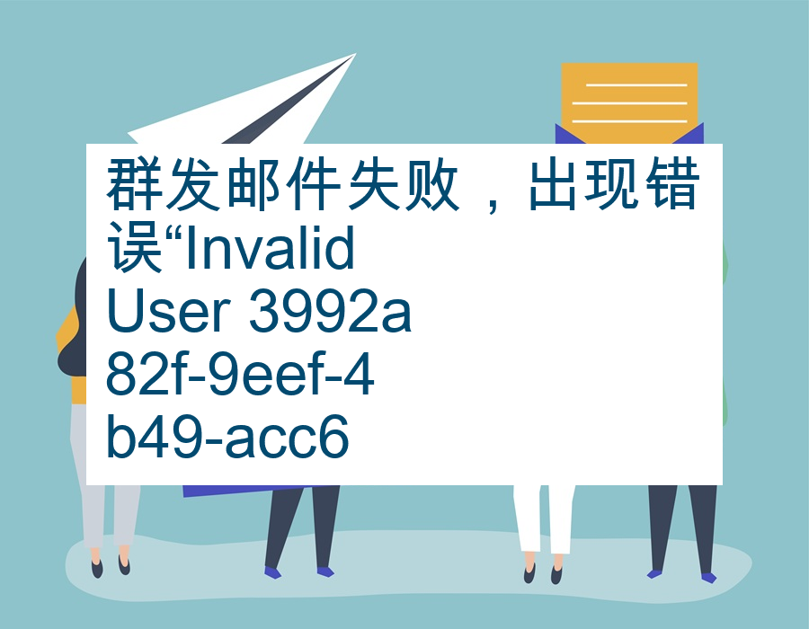 群发邮件失败，出现错误“Invalid User 3992a82f-9eef-4b49-acc6