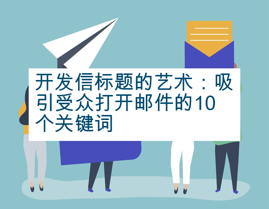 开发信标题的艺术：吸引受众打开邮件的10个关键词