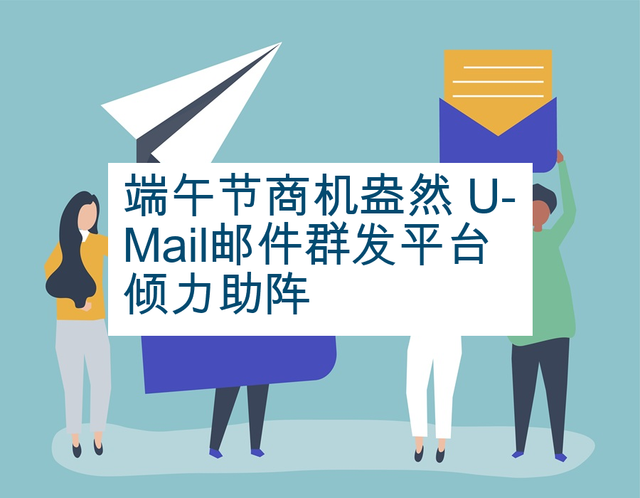端午节商机盎然 U-Mail邮件群发平台倾力助阵
