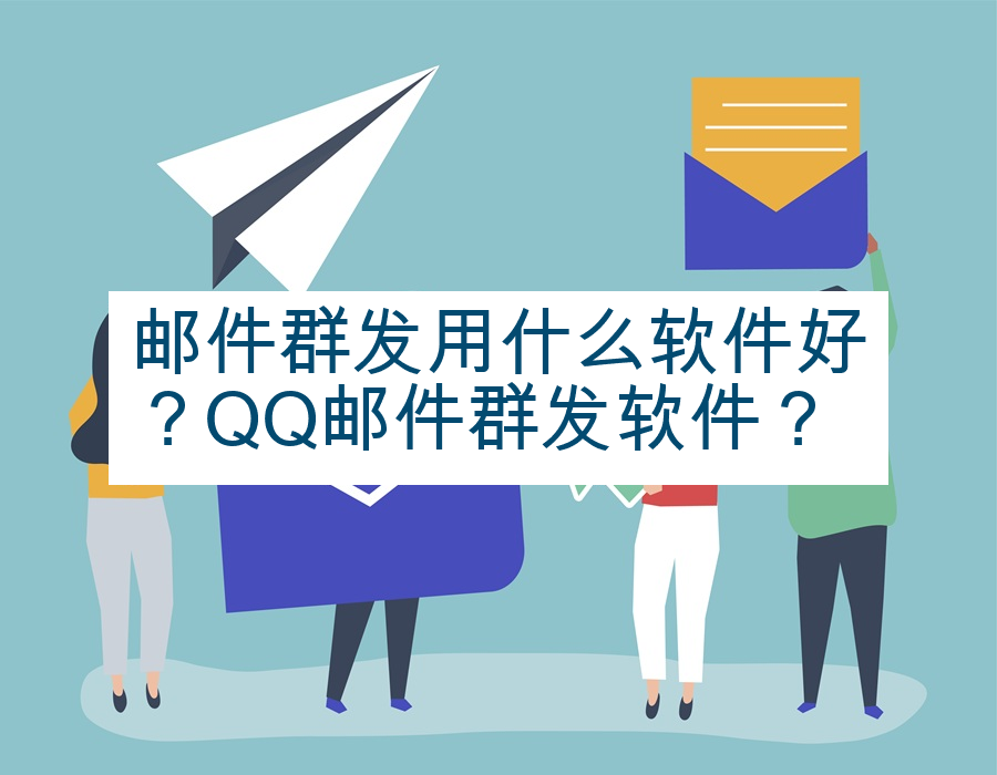 邮件群发用什么软件好？QQ邮件群发软件？