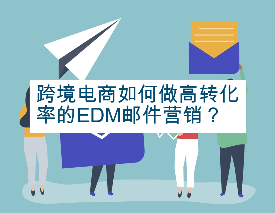 跨境电商如何做高转化率的EDM邮件营销？