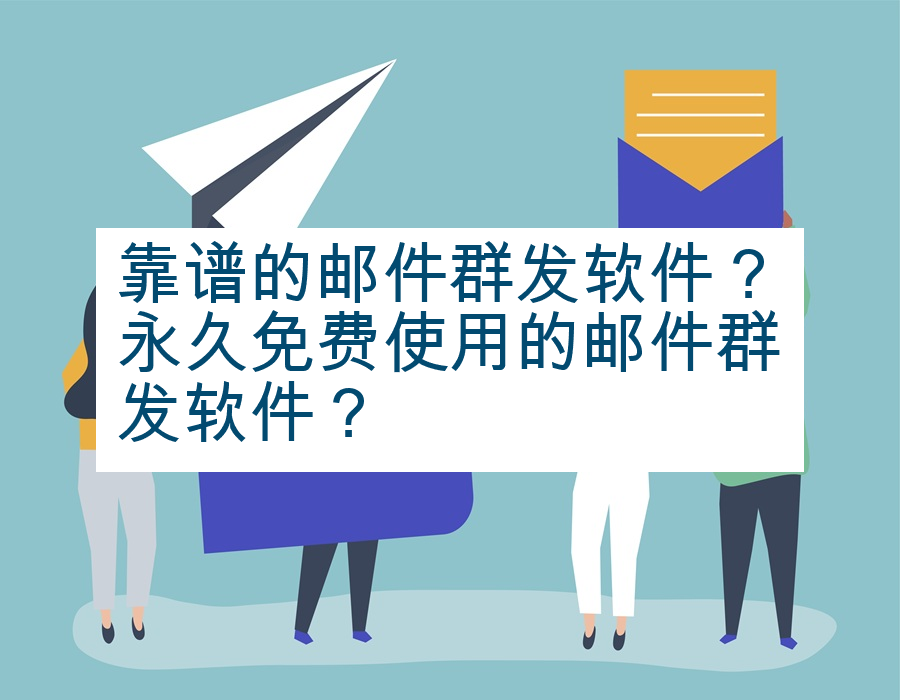 靠谱的邮件群发软件？永久免费使用的邮件群发软件？