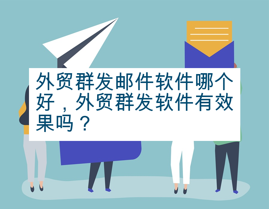 外贸群发邮件软件哪个好，外贸群发软件有效果吗？