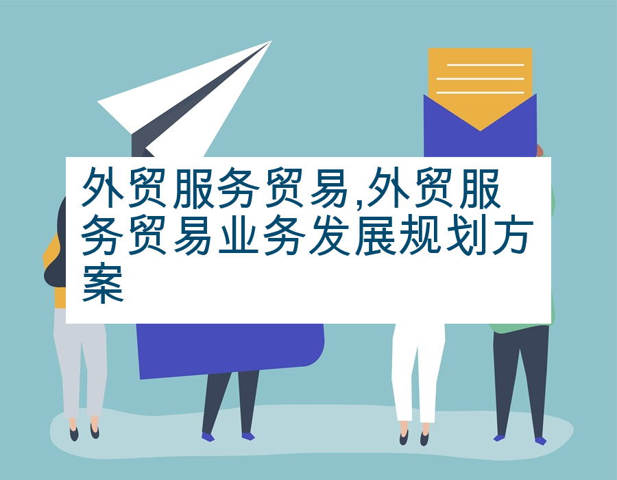 外贸服务贸易,外贸服务贸易业务发展规划方案