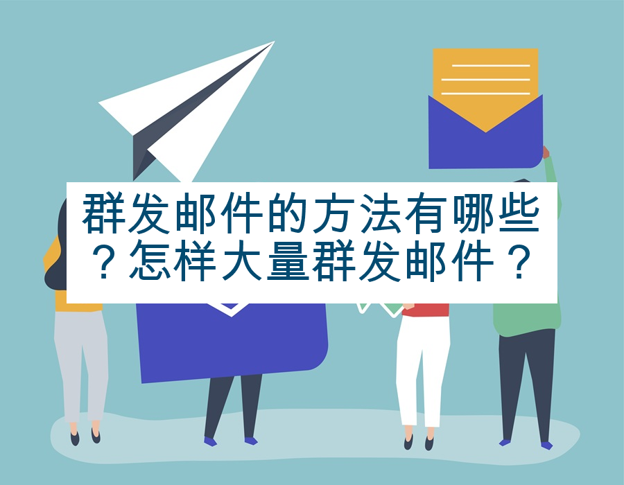 群发邮件的方法有哪些？怎样大量群发邮件？