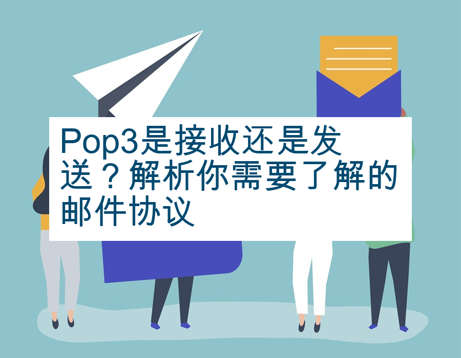 Pop3是接收还是发送？解析你需要了解的邮件协议