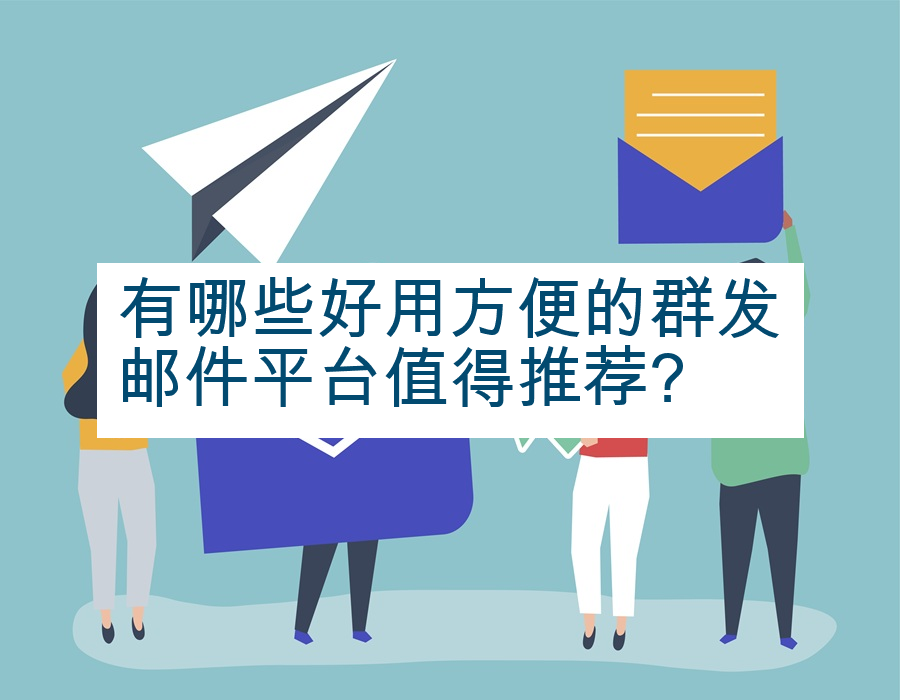 有哪些好用方便的群发邮件平台值得推荐?