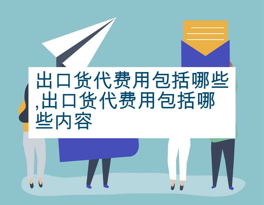 出口货代费用包括哪些,出口货代费用包括哪些内容