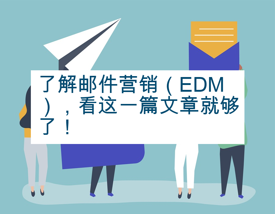 了解邮件营销（EDM），看这一篇文章就够了！