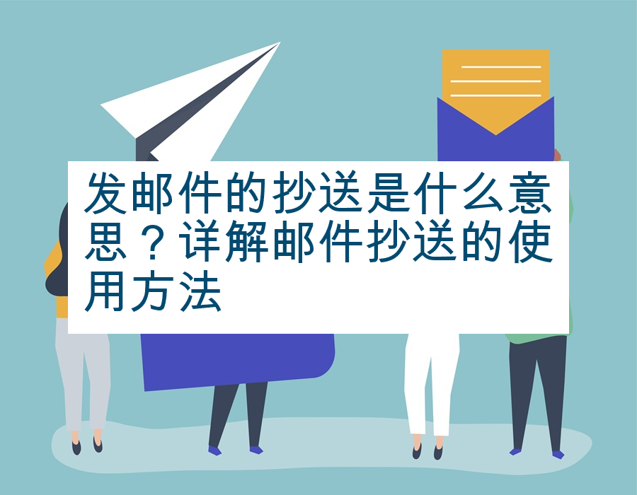 发邮件的抄送是什么意思？详解邮件抄送的使用方法