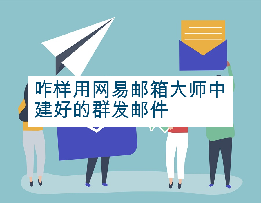 咋样用网易邮箱大师中建好的群发邮件