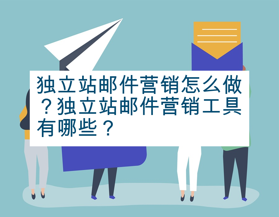 独立站邮件营销怎么做？独立站邮件营销工具有哪些？