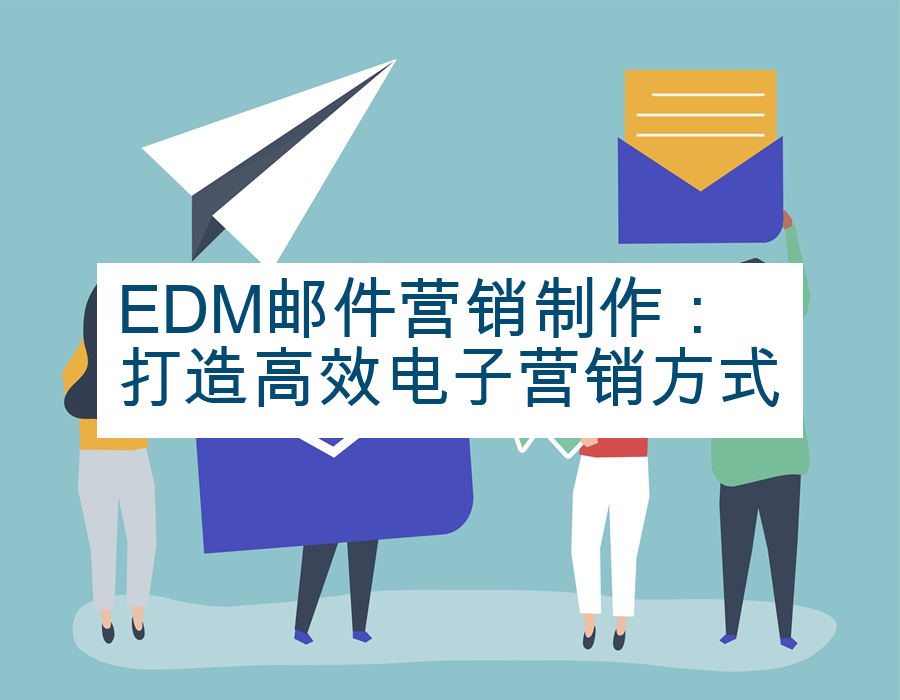 EDM邮件营销制作：打造高效电子营销方式