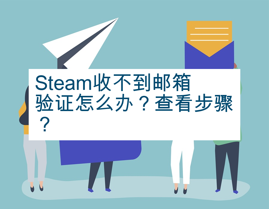 Steam收不到邮箱验证怎么办？查看步骤？