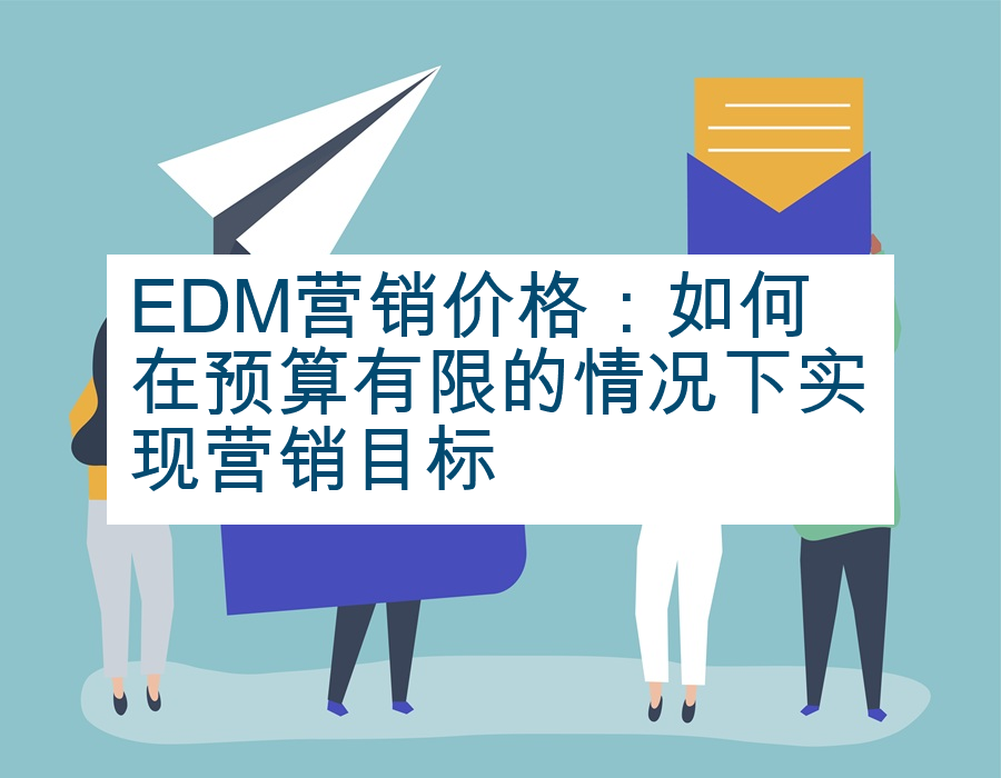 EDM营销价格：如何在预算有限的情况下实现营销目标