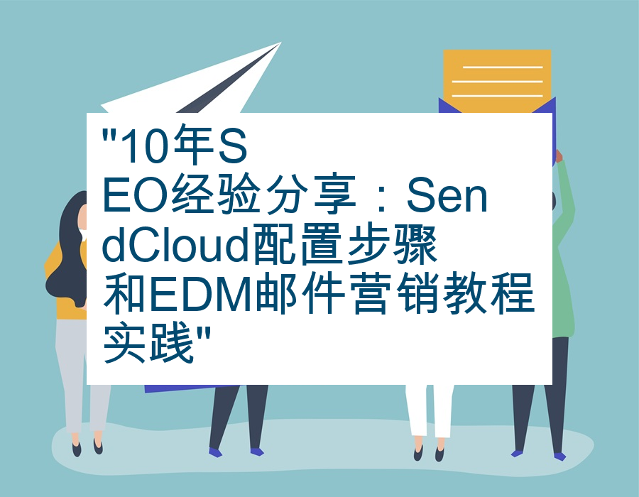 "10年SEO经验分享：SendCloud配置步骤和EDM邮件营销教程实践"
