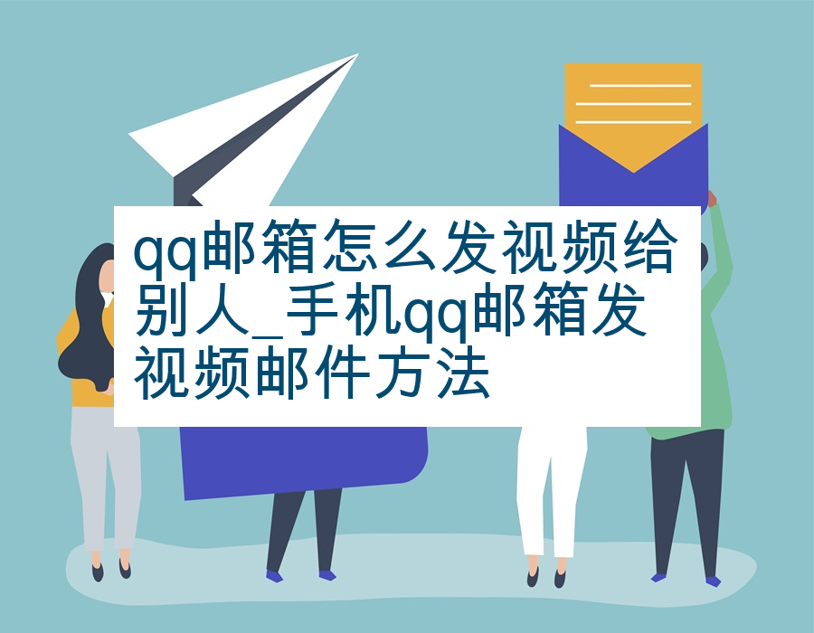 qq邮箱怎么发视频给别人_手机qq邮箱发视频邮件方法
