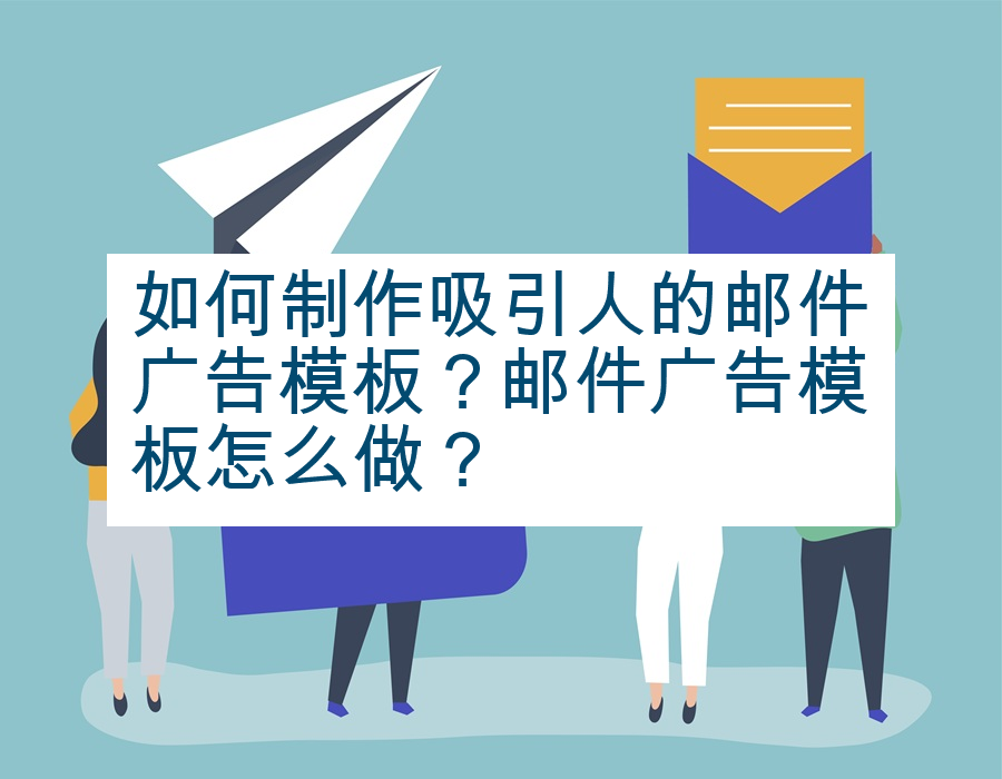 如何制作吸引人的邮件广告模板？邮件广告模板怎么做？