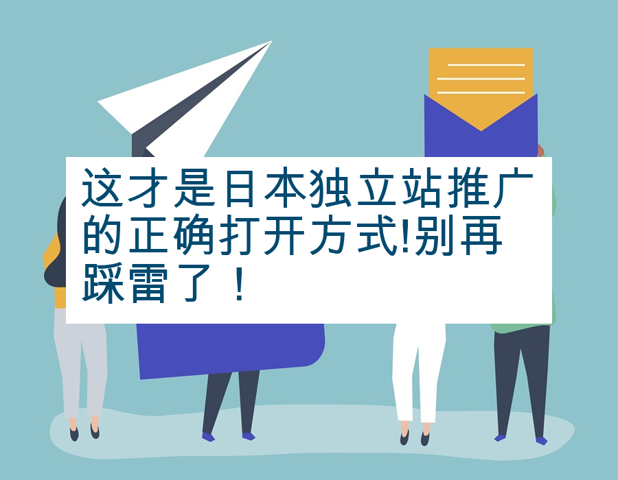 这才是日本独立站推广的正确打开方式!别再踩雷了！