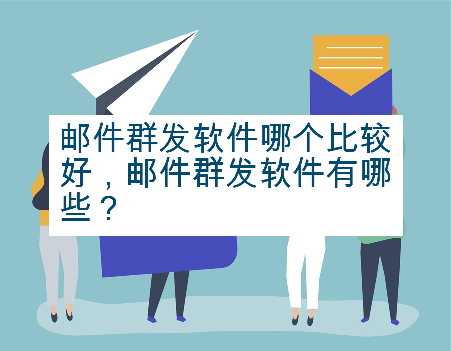 邮件群发软件哪个比较好，邮件群发软件有哪些？