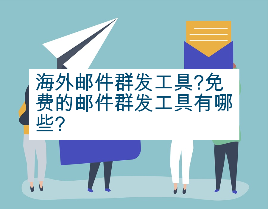 海外邮件群发工具?免费的邮件群发工具有哪些?