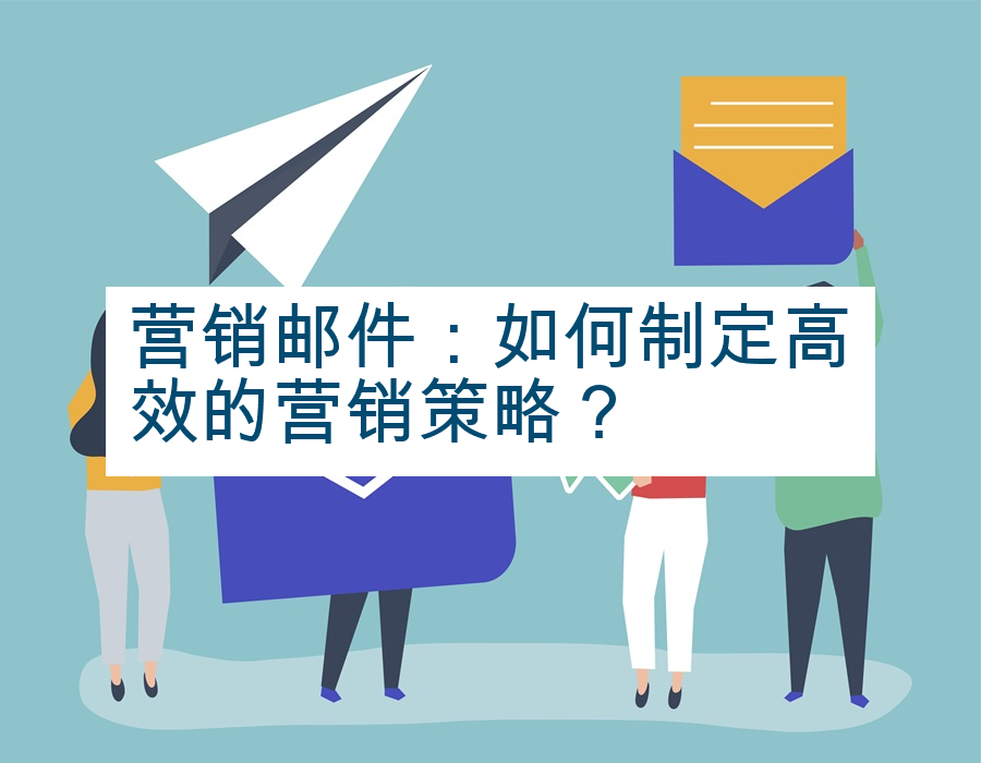 营销邮件：如何制定高效的营销策略？