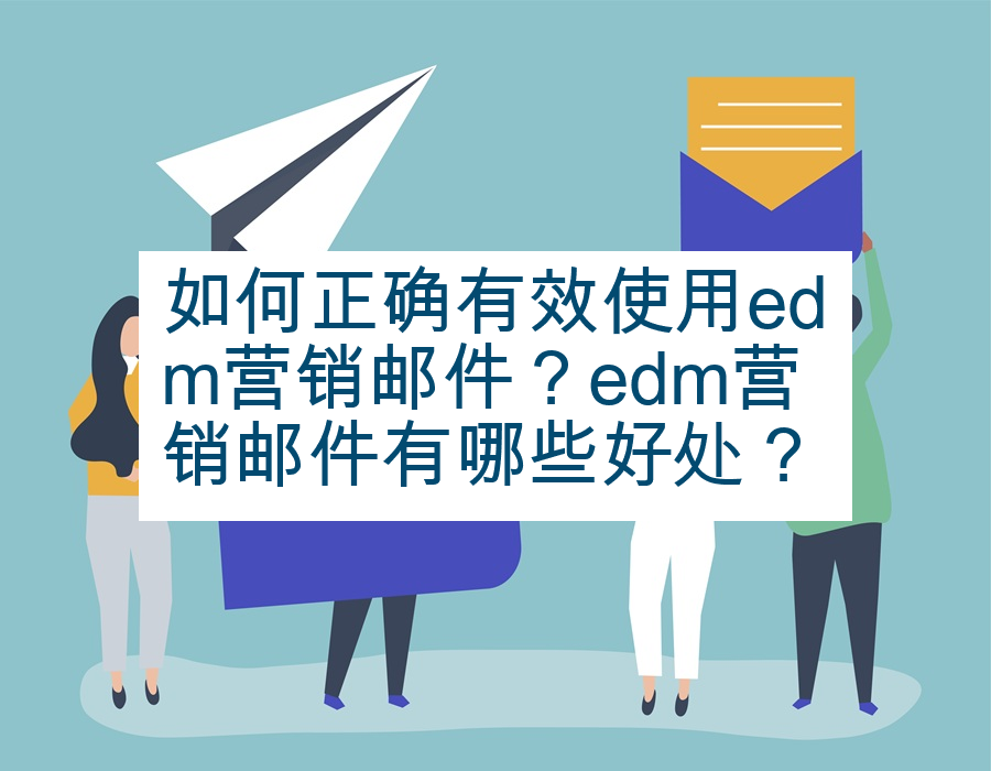 如何正确有效使用edm营销邮件？edm营销邮件有哪些好处？
