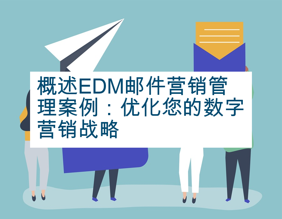 概述EDM邮件营销管理案例：优化您的数字营销战略