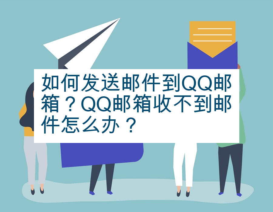 如何发送邮件到QQ邮箱？QQ邮箱收不到邮件怎么办？