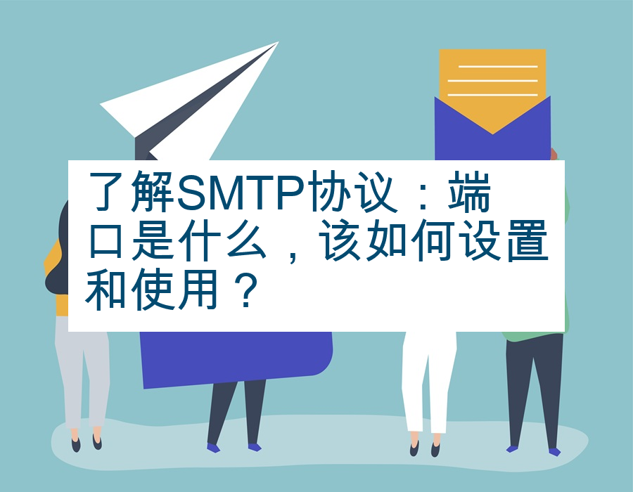 了解SMTP协议：端口是什么，该如何设置和使用？