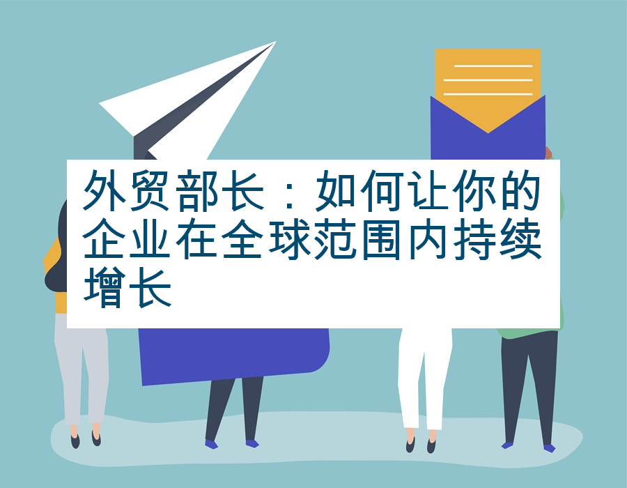 外贸部长：如何让你的企业在全球范围内持续增长