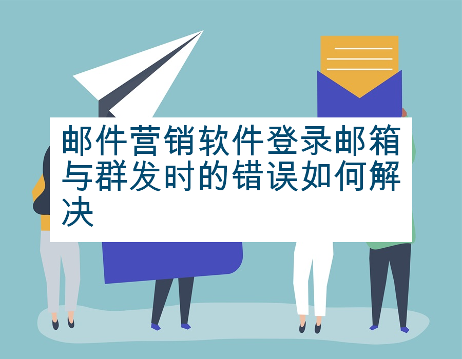 邮件营销软件登录邮箱与群发时的错误如何解决