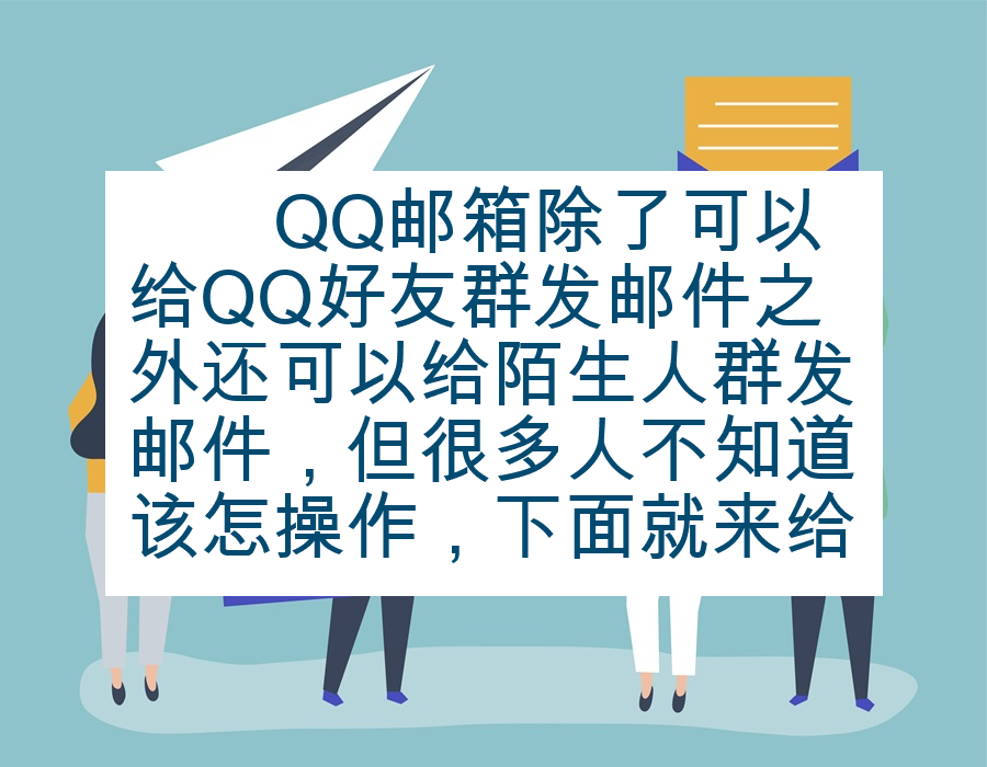 　　QQ邮箱除了可以给QQ好友群发邮件之外还可以给陌生人群发邮件，但很多人不知道该怎操作，下面就来给大家说说qq邮箱群发陌生人。