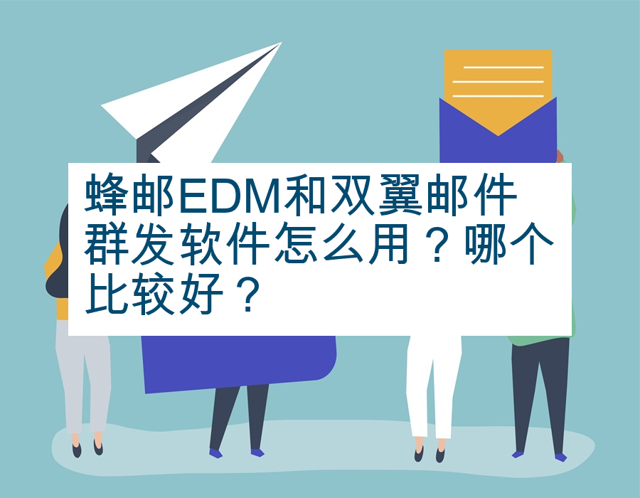 蜂邮EDM和双翼邮件群发软件怎么用？哪个比较好？