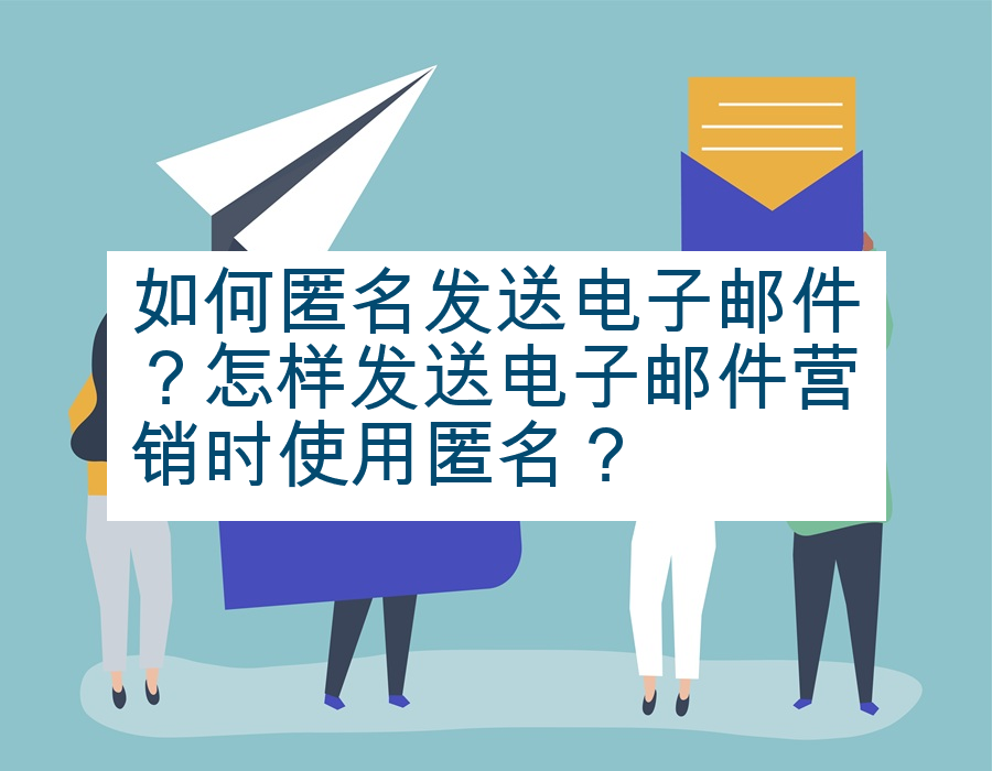 如何匿名发送电子邮件？怎样发送电子邮件营销时使用匿名？