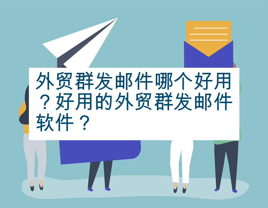 外贸群发邮件哪个好用？好用的外贸群发邮件软件？
