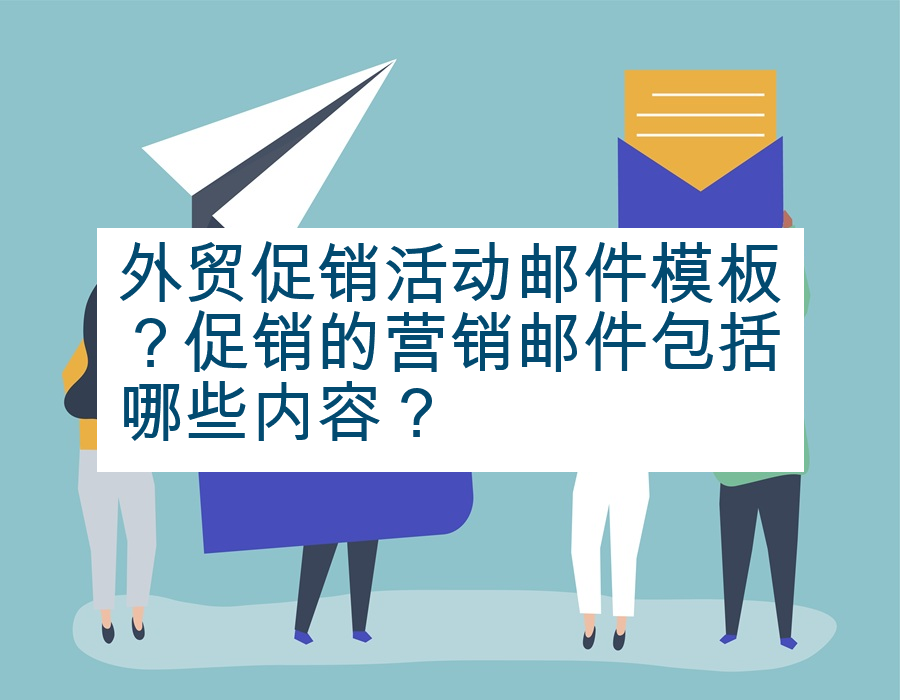 外贸促销活动邮件模板？促销的营销邮件包括哪些内容？