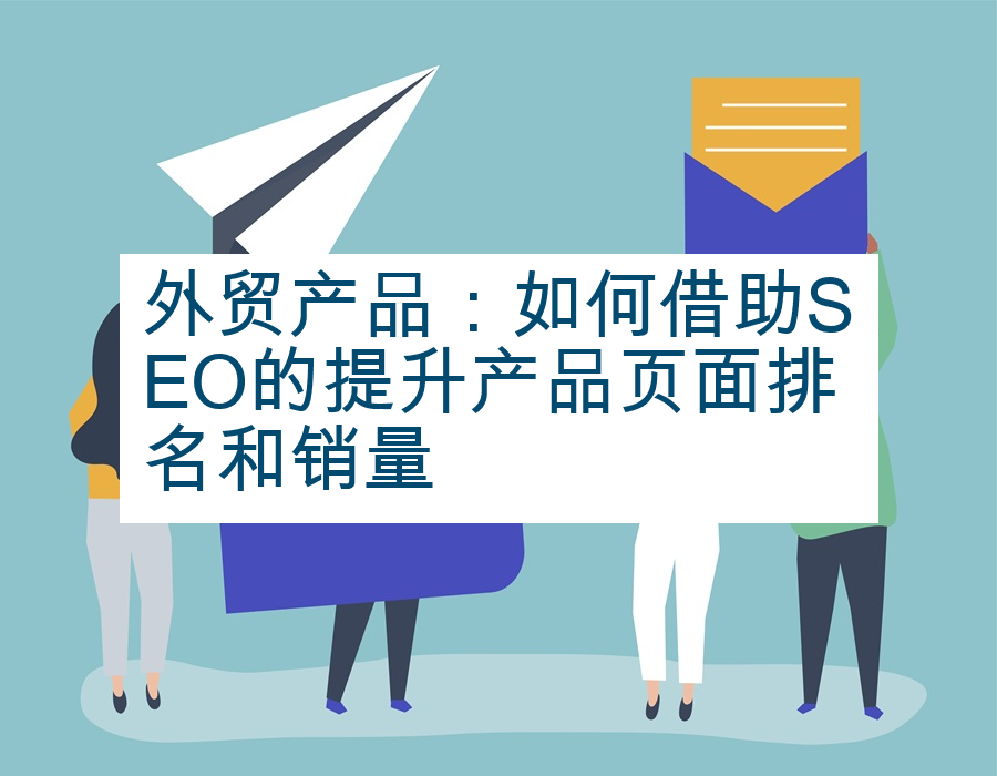 外贸产品：如何借助SEO的提升产品页面排名和销量