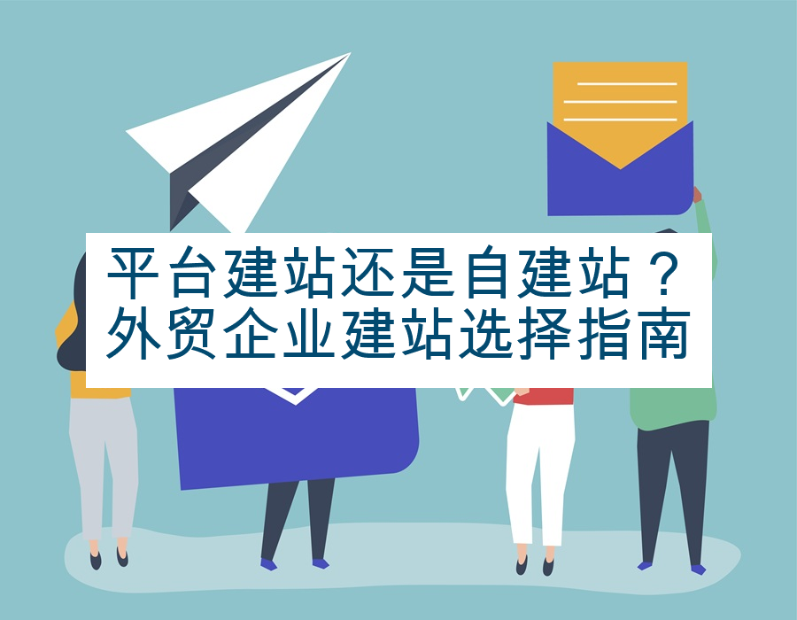 平台建站还是自建站？外贸企业建站选择指南