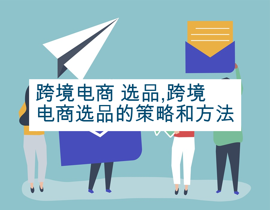 跨境电商 选品,跨境电商选品的策略和方法