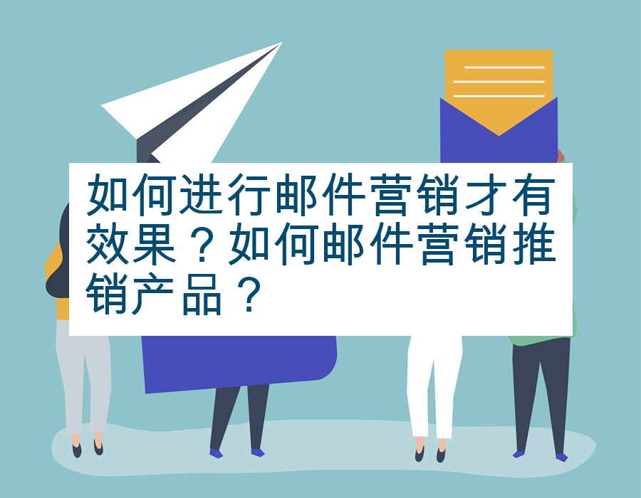 如何进行邮件营销才有效果？如何邮件营销推销产品？