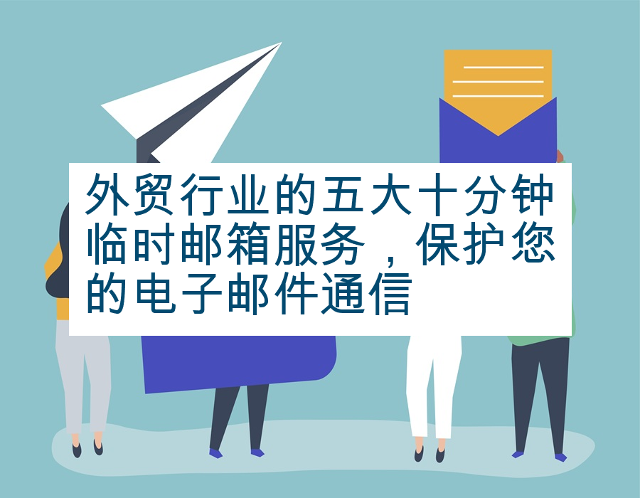 外贸行业的五大十分钟临时邮箱服务，保护您的电子邮件通信