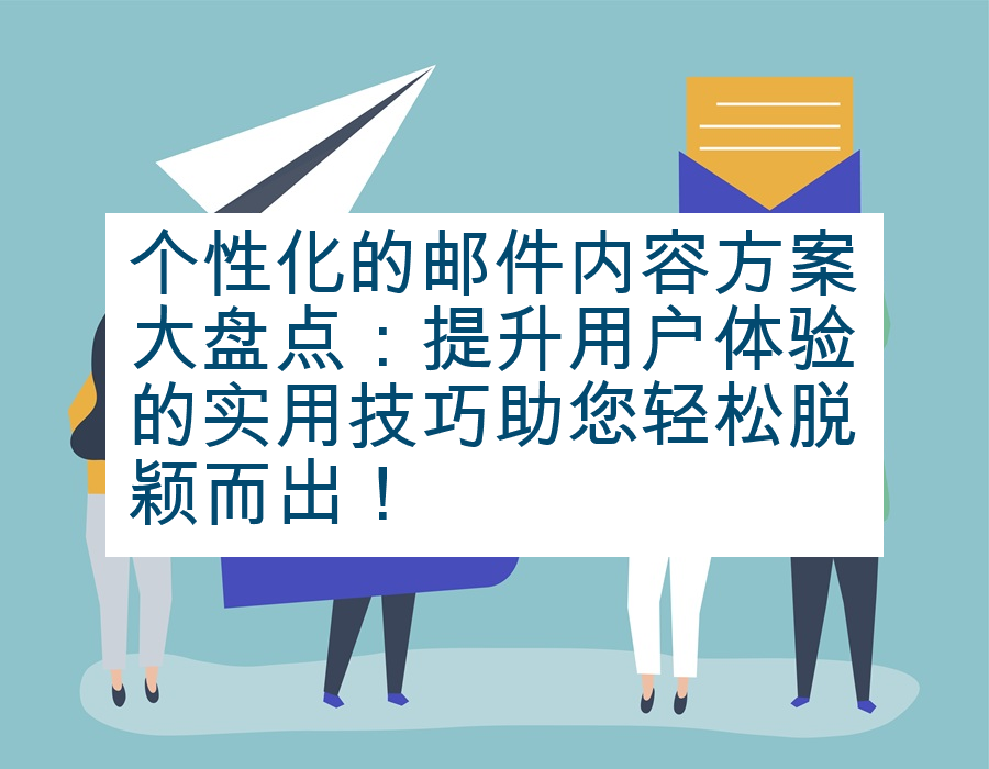 个性化的邮件内容方案大盘点：提升用户体验的实用技巧助您轻松脱颖而出！