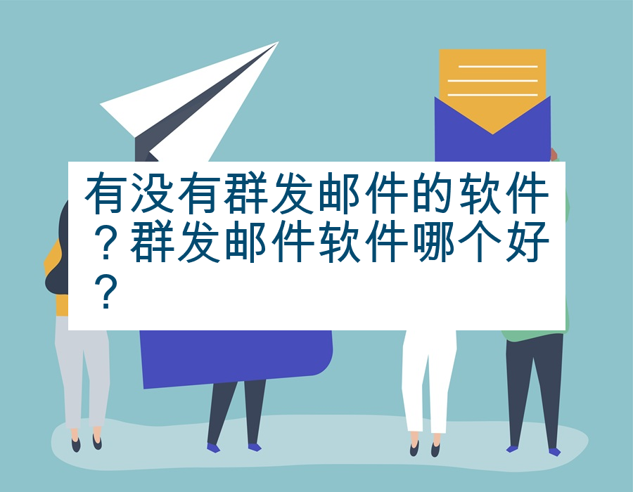 有没有群发邮件的软件？群发邮件软件哪个好？