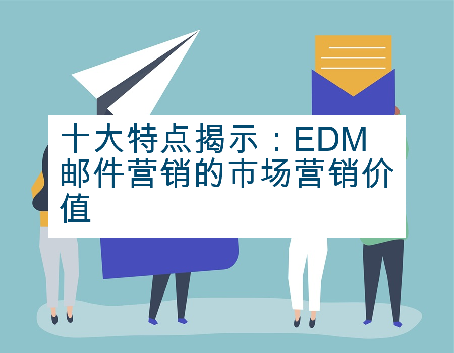 十大特点揭示：EDM邮件营销的市场营销价值